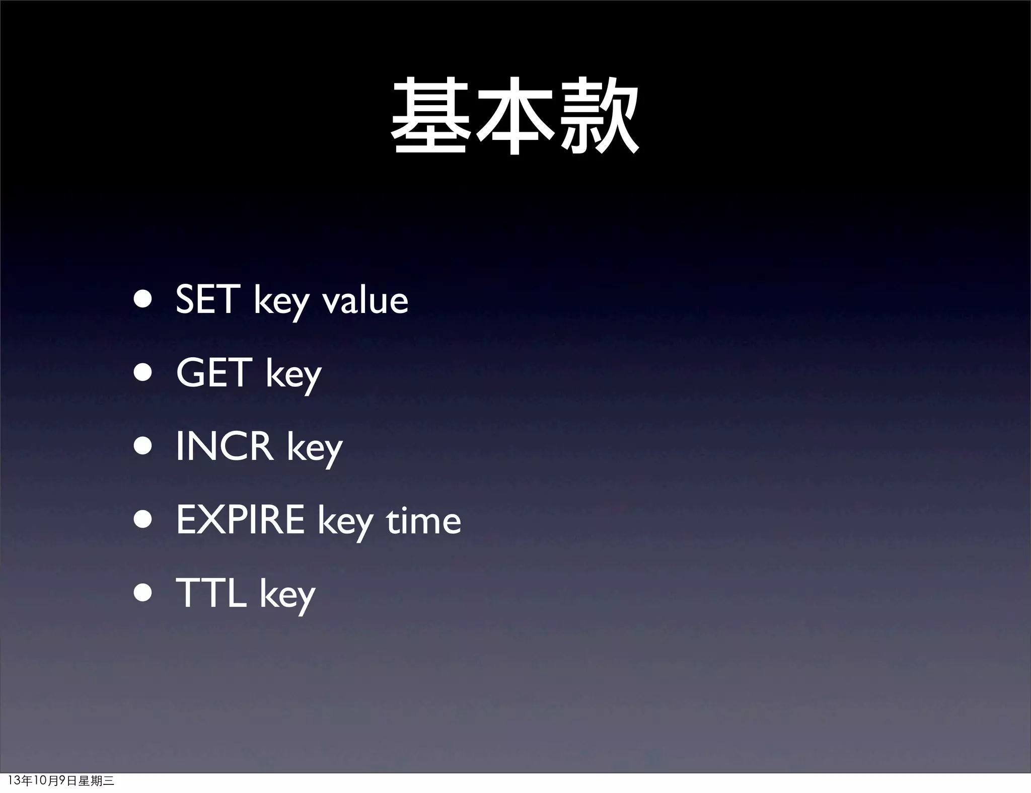 基本款
• SET key value
• GET key
• INCR key
• EXPIRE key time
• TTL key
13年10月9⽇日星期三
 