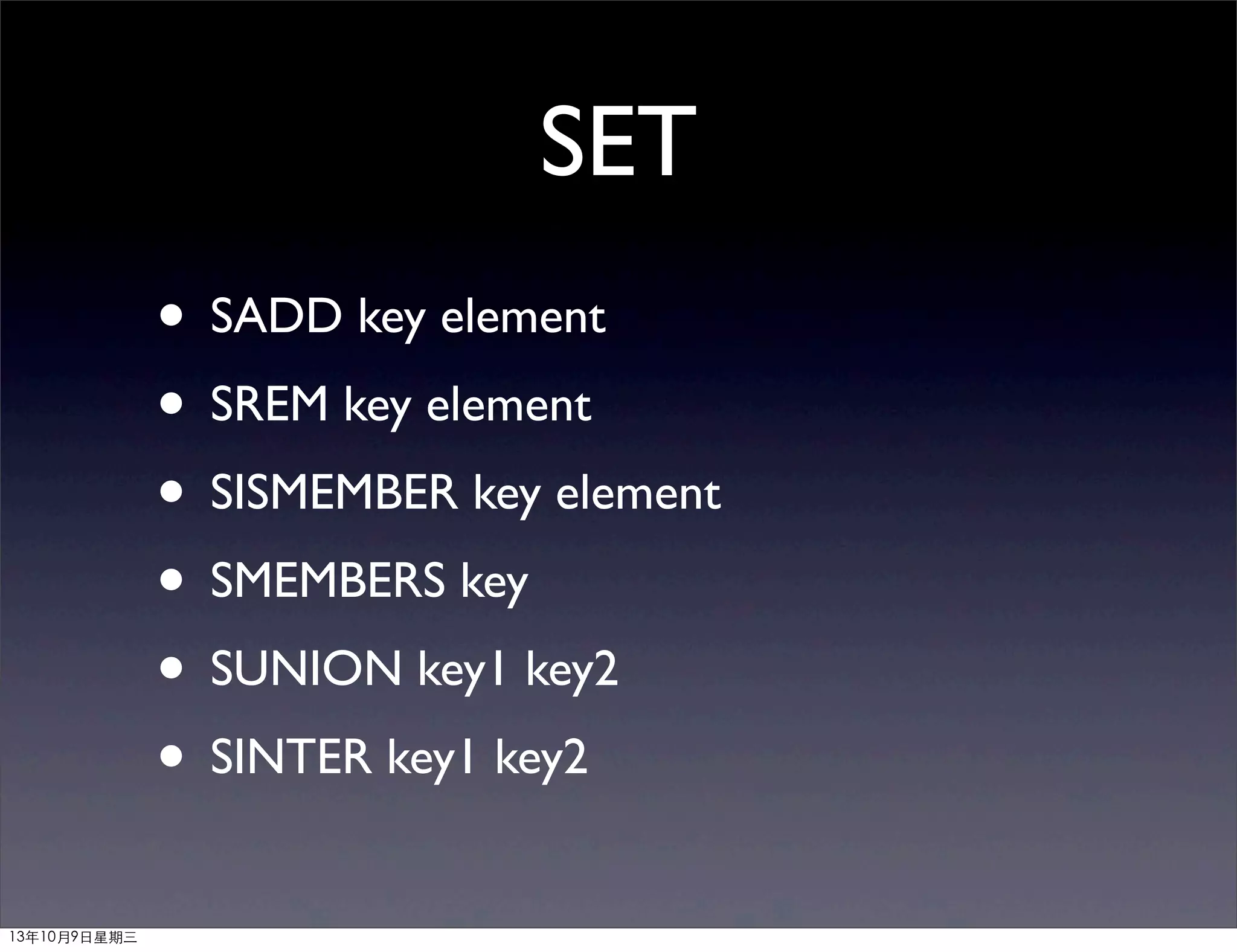 SET
• SADD key element
• SREM key element
• SISMEMBER key element
• SMEMBERS key
• SUNION key1 key2
• SINTER key1 key2
13年10月9⽇日星期三
 