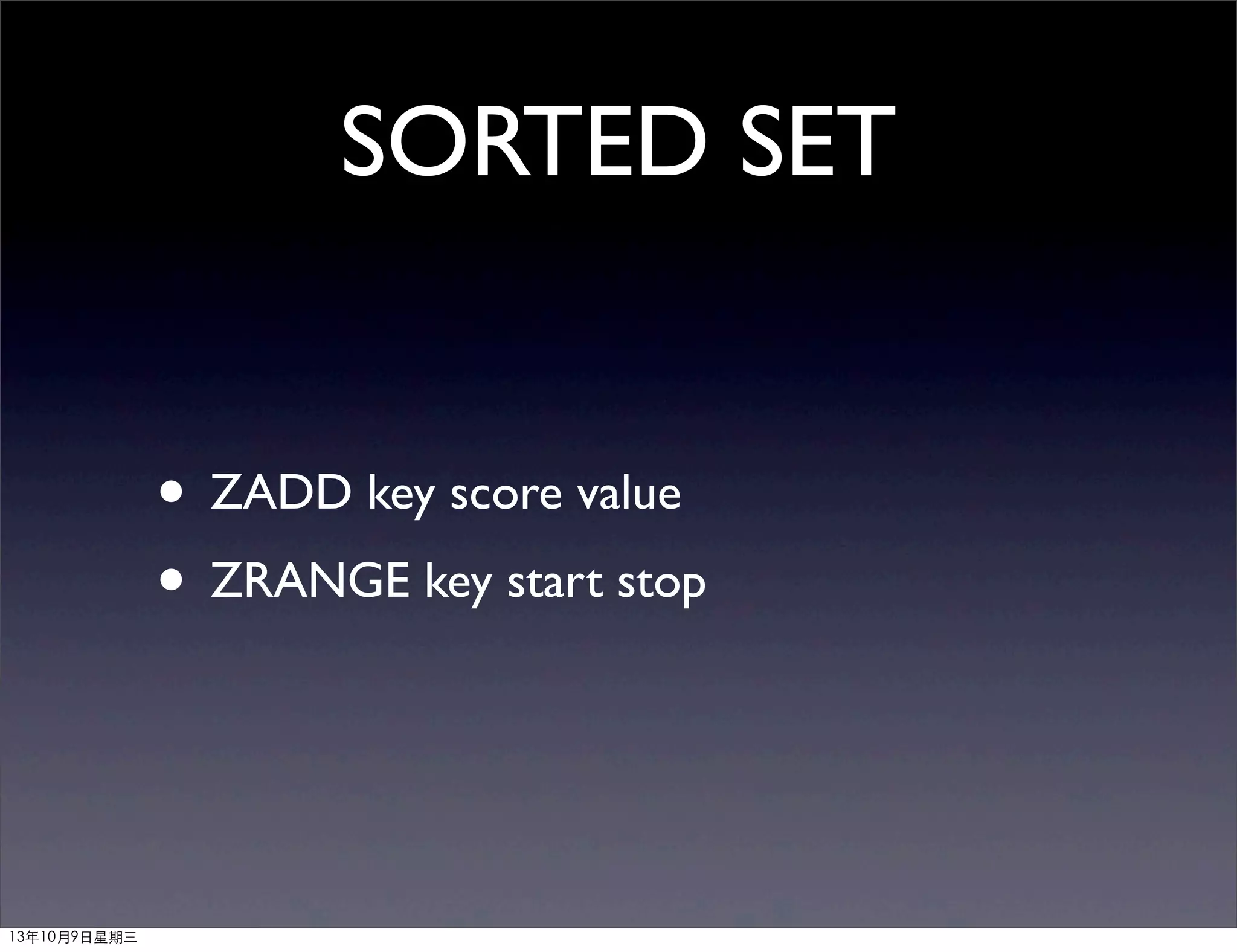 SORTED SET
• ZADD key score value
• ZRANGE key start stop
13年10月9⽇日星期三
 