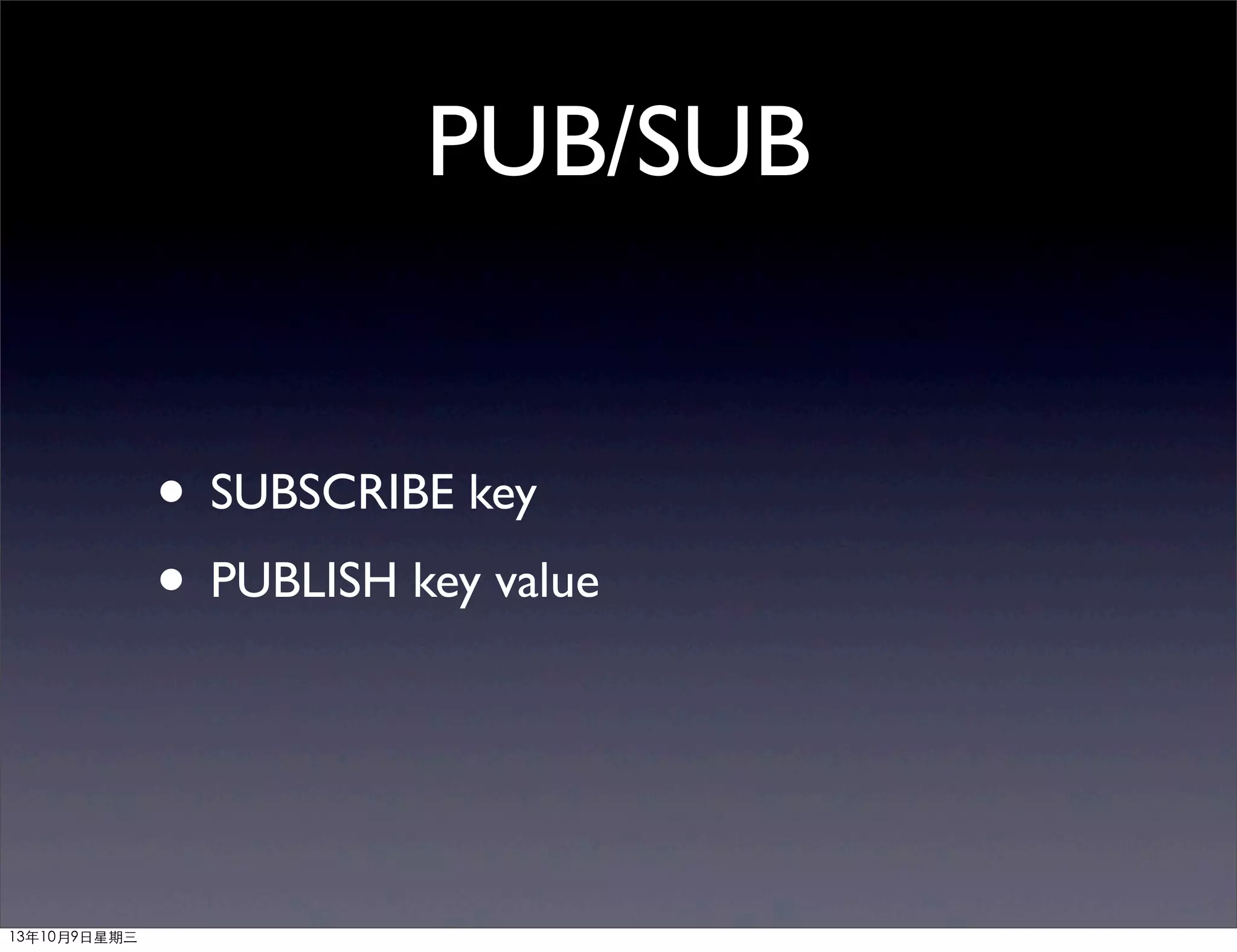 PUB/SUB
• SUBSCRIBE key
• PUBLISH key value
13年10月9⽇日星期三
 