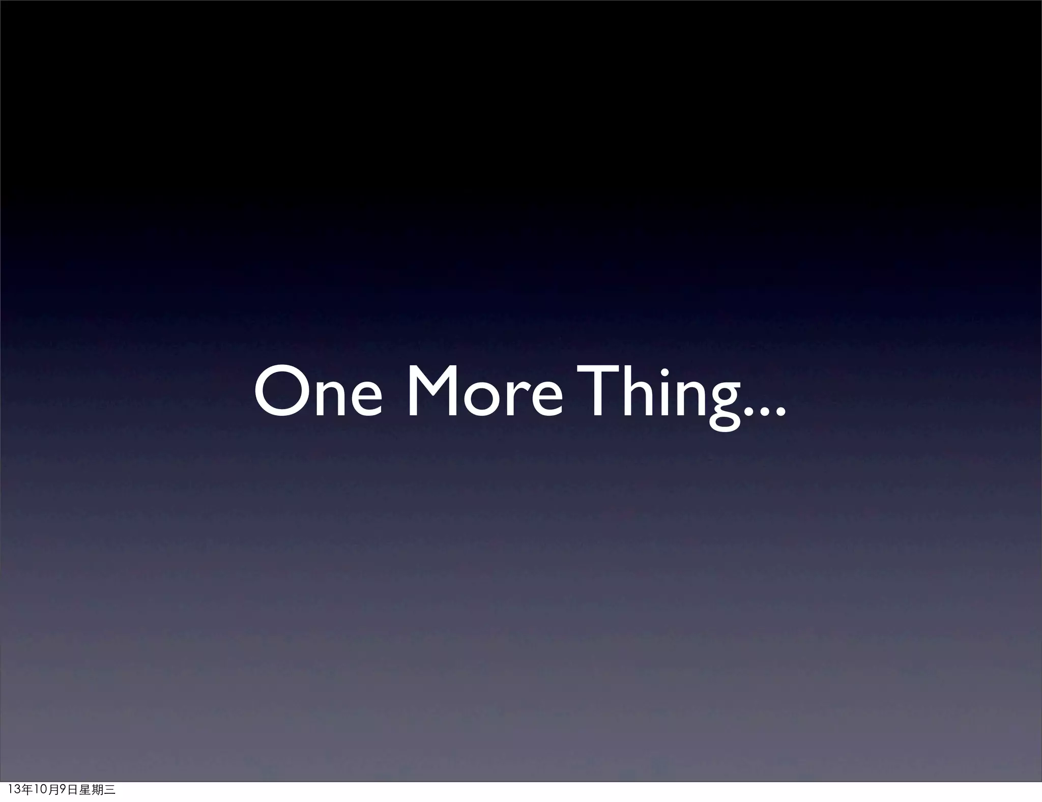 One More Thing...
13年10月9⽇日星期三
 