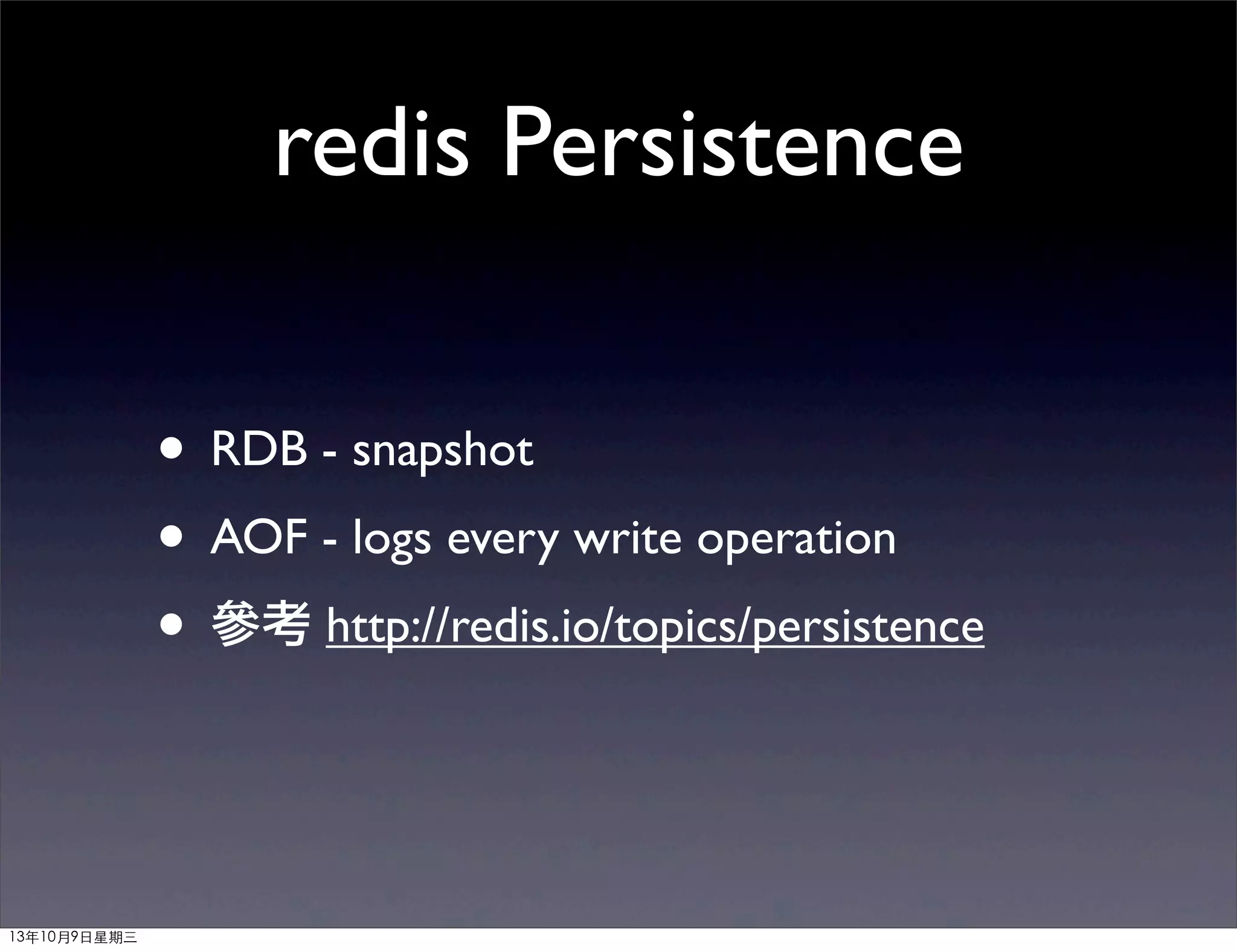 redis Persistence
• RDB - snapshot
• AOF - logs every write operation
• 參考 http://redis.io/topics/persistence
13年10月9⽇日星期三
 