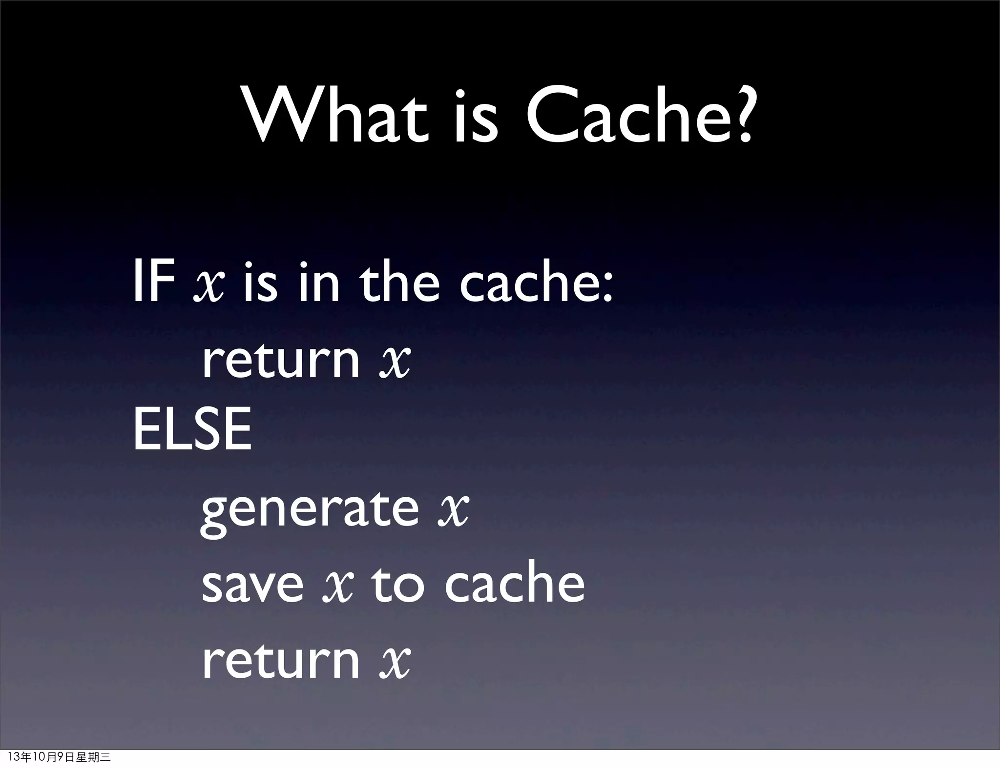 What is Cache?
IF x is in the cache:
return x
ELSE
generate x
save x to cache
return x
13年10月9⽇日星期三
 