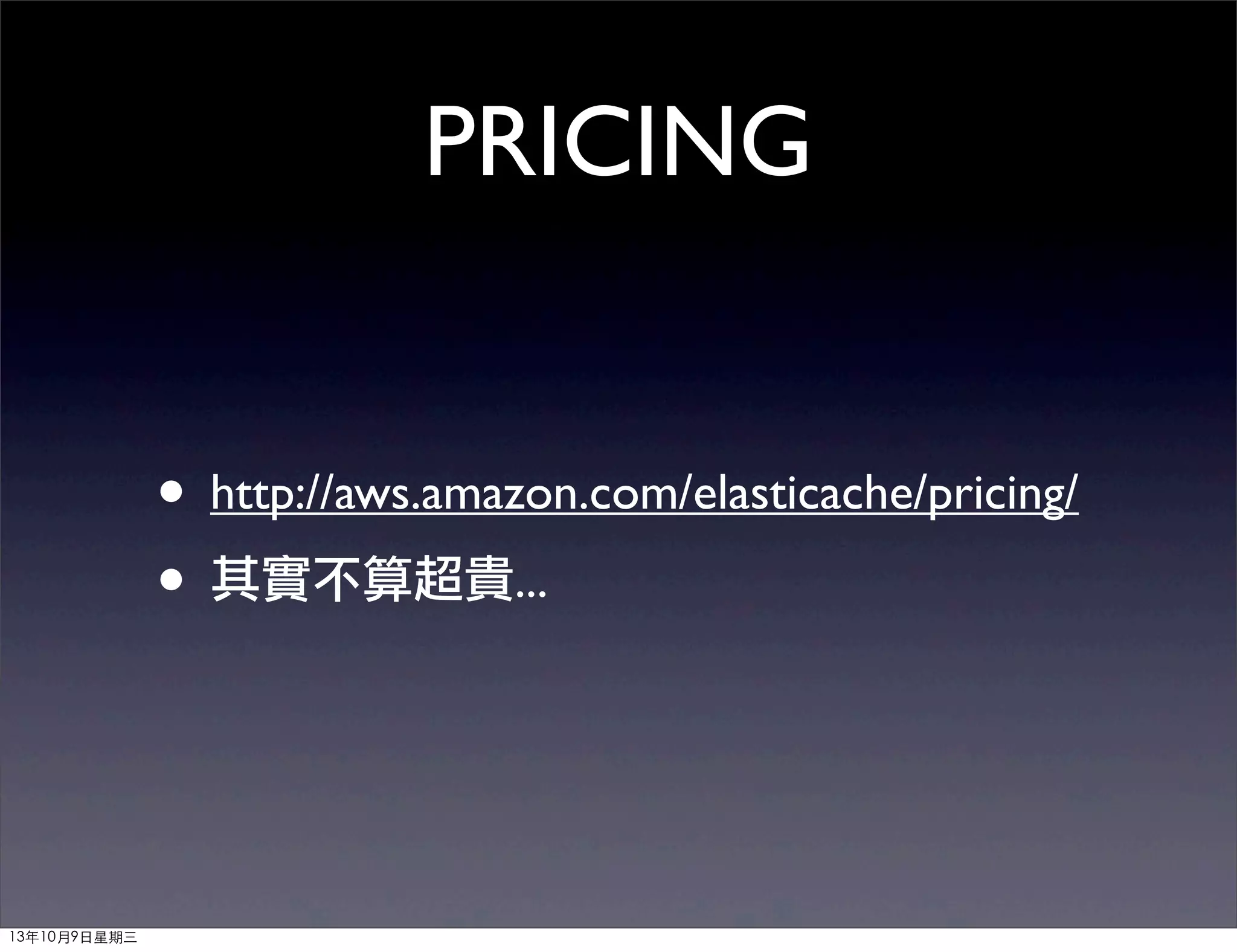 PRICING
• http://aws.amazon.com/elasticache/pricing/
• 其實不算超貴...
13年10月9⽇日星期三
 