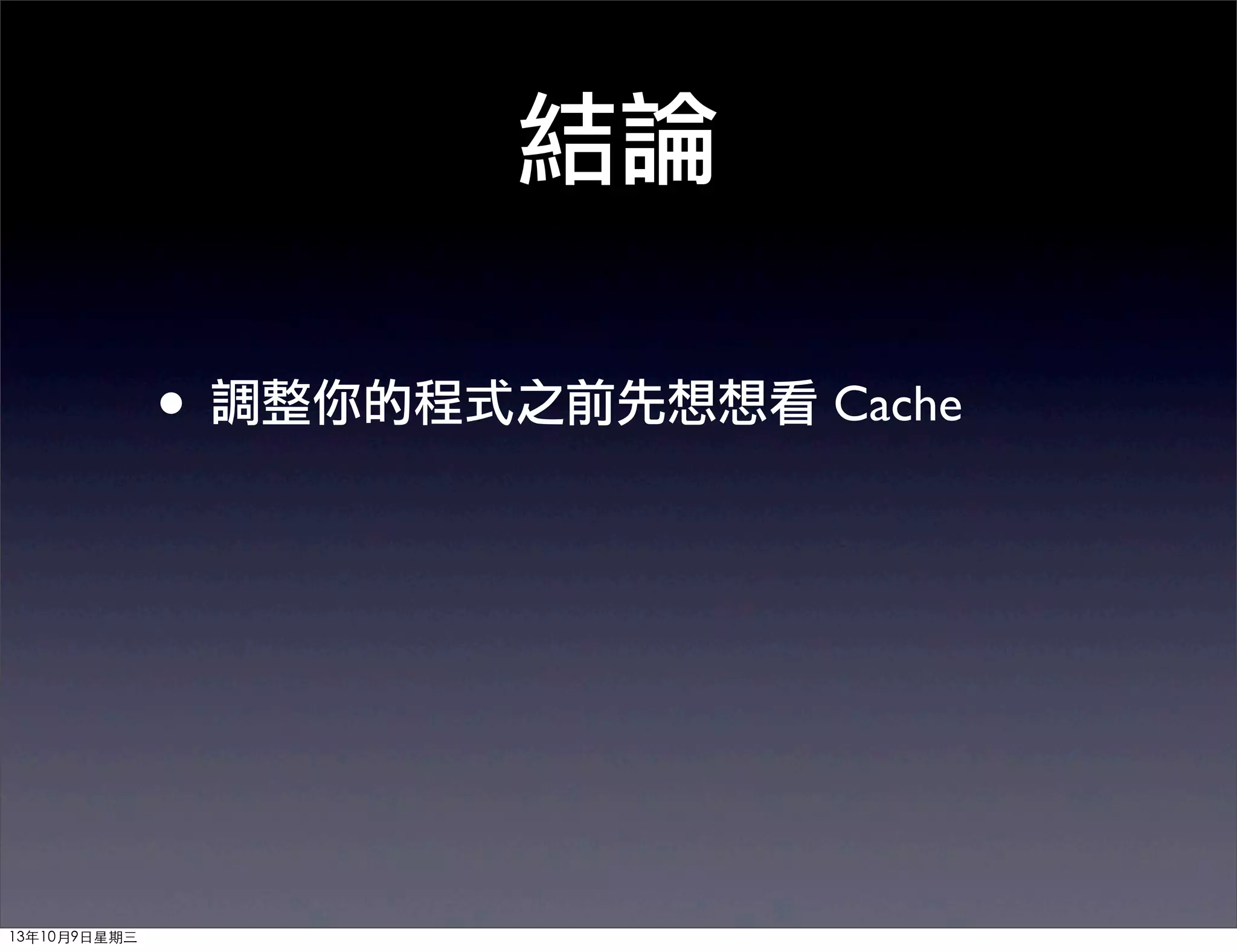 結論
• 調整你的程式之前先想想看 Cache
13年10月9⽇日星期三
 