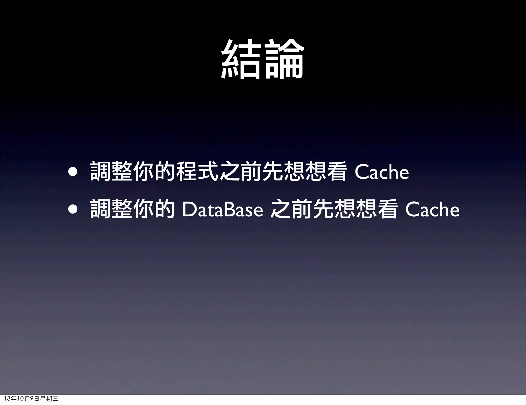 結論
• 調整你的程式之前先想想看 Cache
• 調整你的 DataBase 之前先想想看 Cache
13年10月9⽇日星期三
 