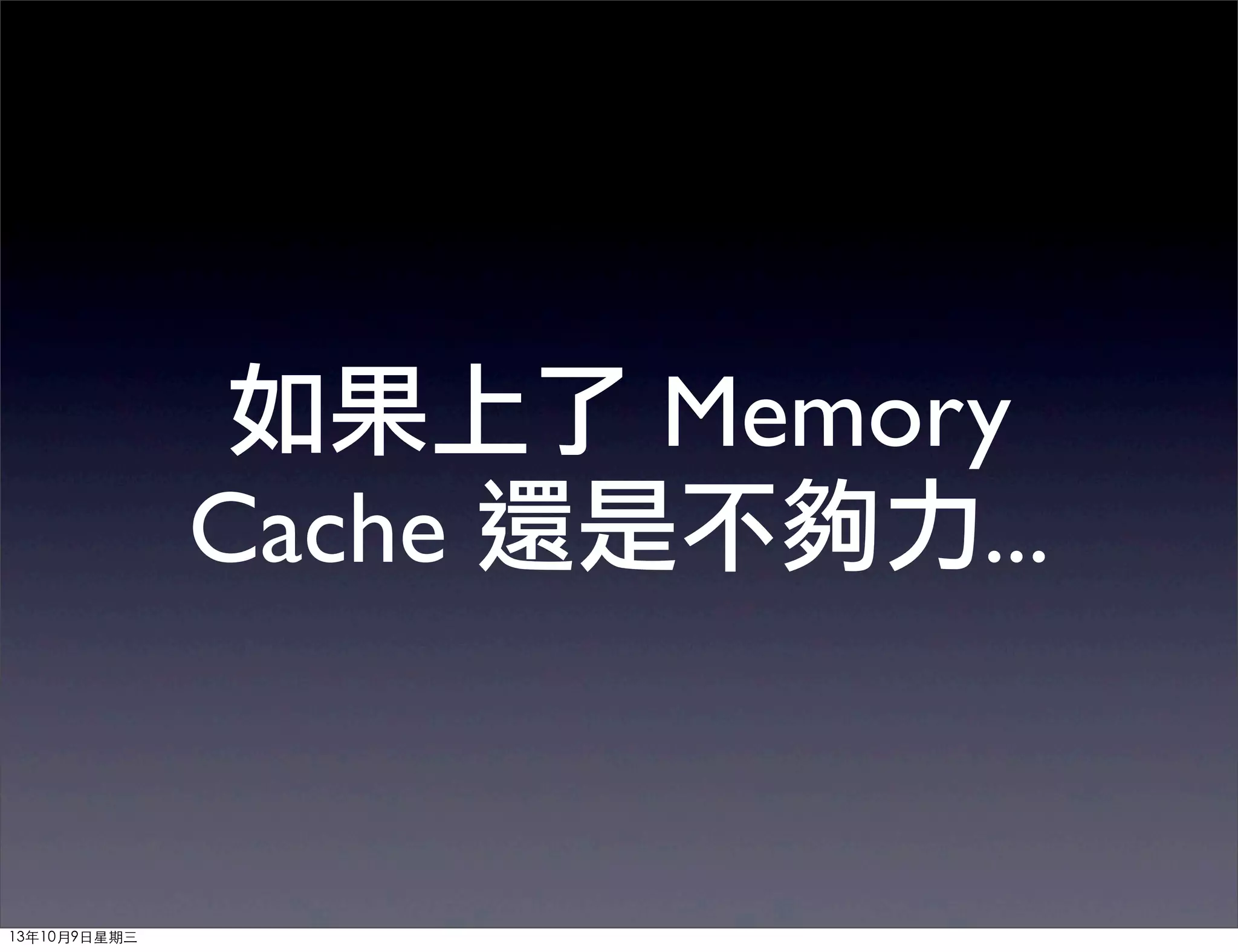 如果上了 Memory
Cache 還是不夠力...
13年10月9⽇日星期三
 