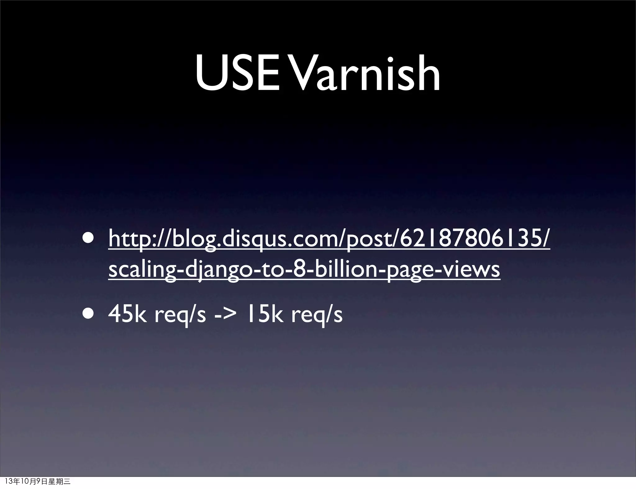 USEVarnish
• http://blog.disqus.com/post/62187806135/
scaling-django-to-8-billion-page-views
• 45k req/s -> 15k req/s
13年10月9⽇日星期三
 