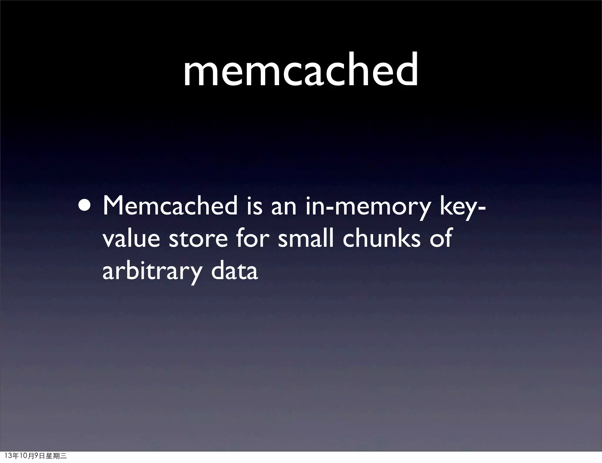 memcached
• Memcached is an in-memory key-
value store for small chunks of
arbitrary data
13年10月9⽇日星期三
 