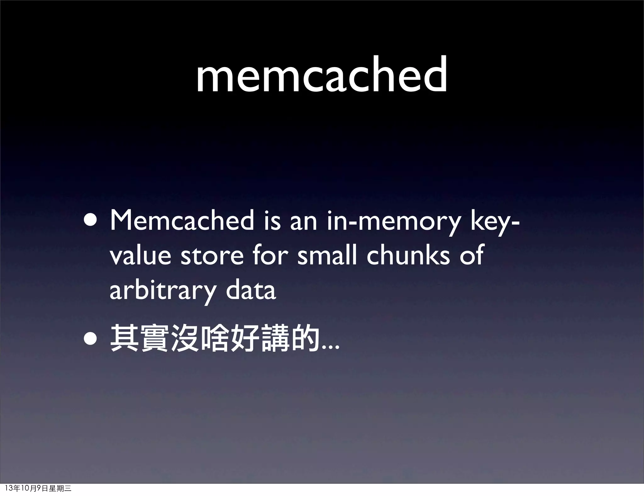 memcached
• Memcached is an in-memory key-
value store for small chunks of
arbitrary data
• 其實沒啥好講的...
13年10月9⽇日星期三
 