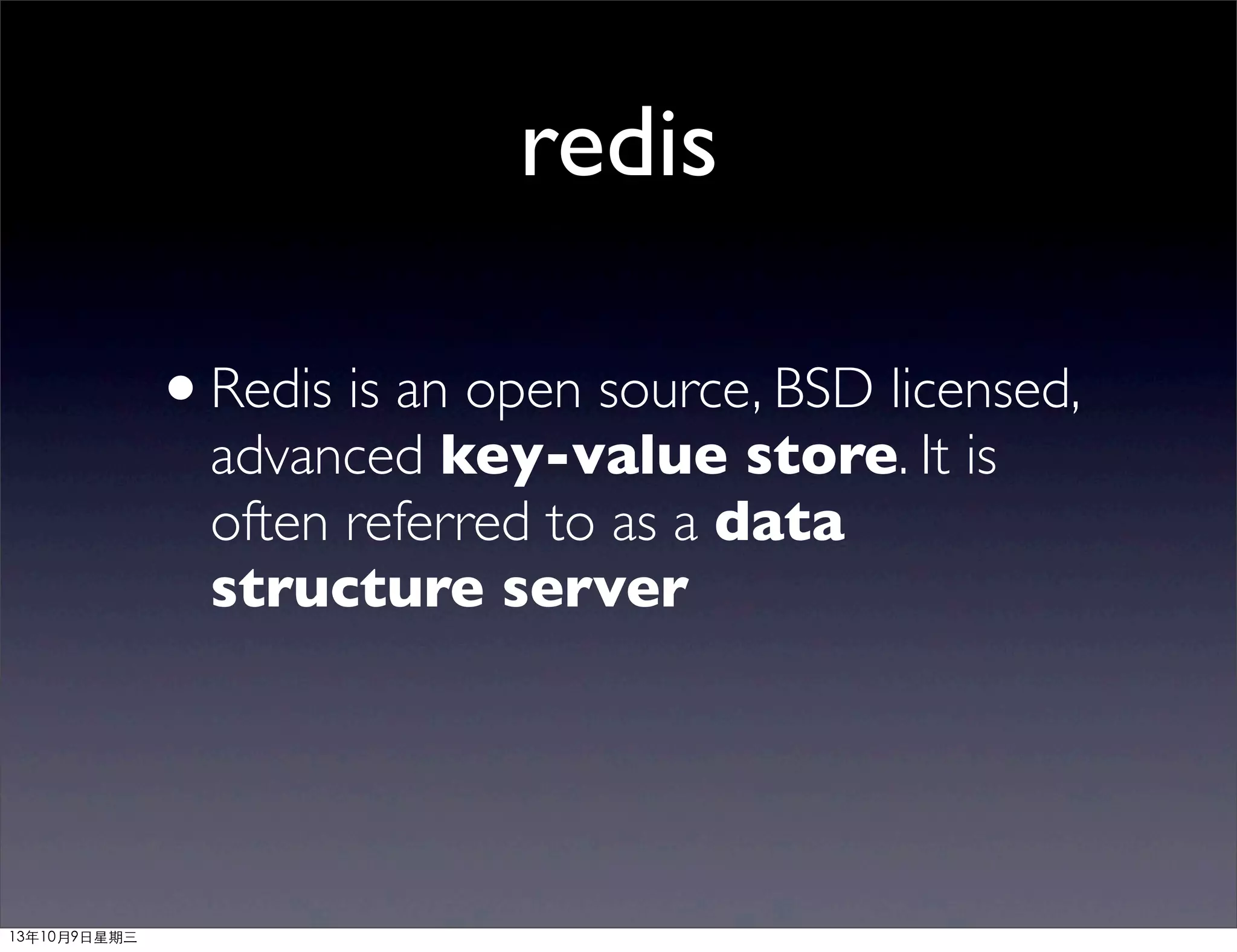 redis
•Redis is an open source, BSD licensed,
advanced key-value store. It is
often referred to as a data
structure server
13年10月9⽇日星期三
 