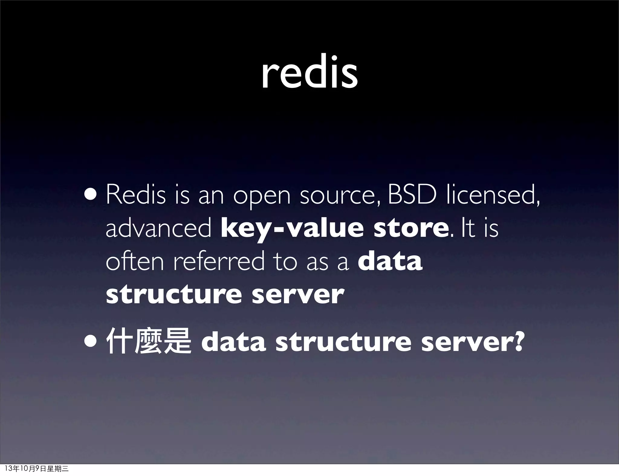 redis
•Redis is an open source, BSD licensed,
advanced key-value store. It is
often referred to as a data
structure server
•什麼是 data structure server?
13年10月9⽇日星期三
 