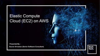 Elastic Compute
Cloud (EC2) on AWS
Presented By :
Gaurav Srivastav (Senior Software Consultant)
 