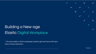 Building a New-age
Elastic Digital Workplace
- The new reality in which employees need to get work done with zero
face-to-face interaction.
 