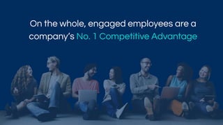 On the whole, engaged employees are a
company’s No. 1 Competitive Advantage
 