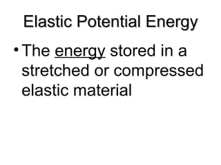 Elastic Potential EnergyElastic Potential Energy
•The energy stored in a
stretched or compressed
elastic material
 