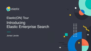 Jonas Lavoie
Elastic{ON} Tour
Introducing
Elastic Enterprise Search
 