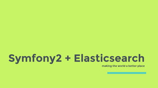 Symfony2 + Elasticsearchmaking the world a better place
 