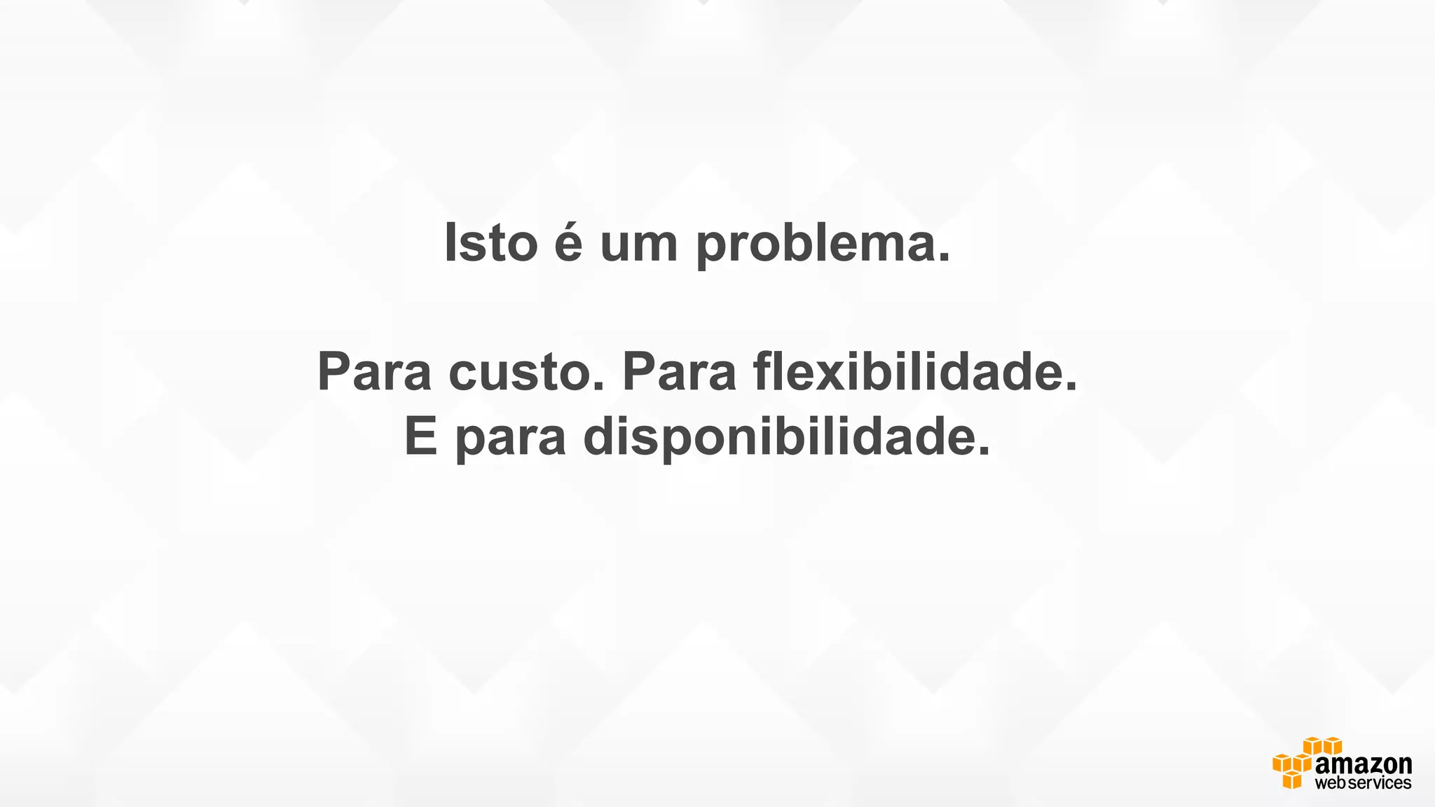 Isto é um problema.
Para custo. Para flexibilidade.
E para disponibilidade.
 