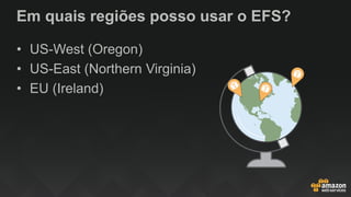 Em quais regiões posso usar o EFS?
• US-West (Oregon)
• US-East (Northern Virginia)
• EU (Ireland)
 
