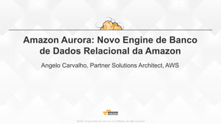 ©2015, Amazon Web Services, Inc. or its affiliates. All rights reserved
Amazon Aurora: Novo Engine de Banco
de Dados Relacional da Amazon
Angelo Carvalho, Partner Solutions Architect, AWS
 