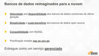 Bancos de dados reimaginados para a nuvem
Velocidade and disponibilidade dos bancos de dados comerciais de última
geração
Simplicidade e custo-benefício dos bancos de dados open source
Compatiblidade com MySQL
Precificação simples pay as you go
Entregue como um serviço gerenciado
 