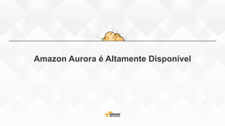 Amazon Aurora é Altamente Disponível
 