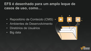 EFS é desenhado para um amplo leque de
casos de uso, como…
• Repositório de Conteúdo (CMS)
• Ambientes de Desenvolvimento
• Diretórios de Usuários
• Big data
 