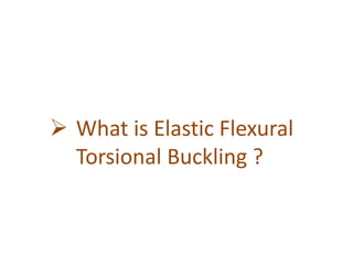  What is Elastic Flexural
Torsional Buckling ?
 