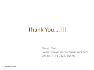 Bhavin Shah
Thank You….!!!
Bhavin Shah
Email : bhavin@vmsconsultants.com
Cell no. : +91 9428765878
 