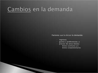 Factores  que la afectan  la demanda: ingresos; gustos y preferencias; y precios de otros bienes:  bienes sustitutos y/o  bienes complementarios 