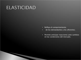 Refleja el comportamiento  de los demandantes y los oferentes; Permite anticipar reacciones ante cambios en las condiciones del mercado. 