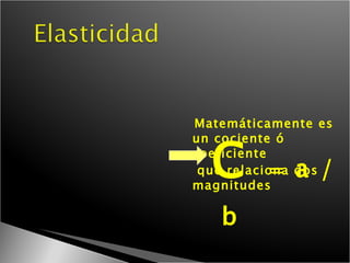 C  =  a / b Matemáticamente es un cociente ó coeficiente  que relaciona dos magnitudes 