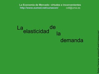 La Economía de Mercado: virtudes e inconvenientes
http://www.eumed.net/cursecon/        coll@uma.es




La                      de
     elasticidad             la
                               demanda
 