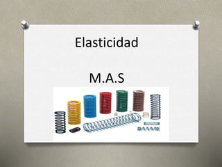 Elasticidad
M.A.S
 