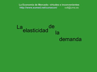 demanda
La
elasticidad
de
la
La Economía de Mercado: virtudes e inconvenientes
http://www.eumed.net/cursecon/ coll@uma.es
 
