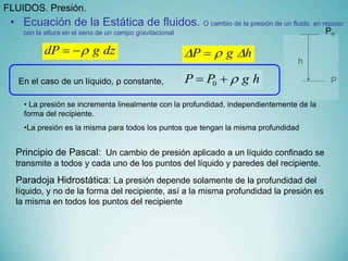 • Ecuación de la Estática de fluidos. O cambio de la presión de un fluido en reposo
con la altura en el seno de un campo g...