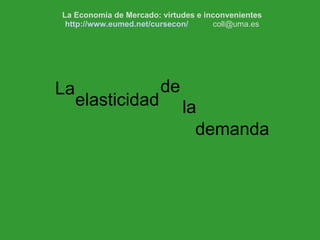 http://www.eumed.net/cursecon/  coll@uma.es  demanda La elasticidad de la La Economía de Mercado: virtudes e inconvenientes http://www.eumed.net/cursecon/   [email_address] 