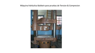 Máquina hidráulica Baldwin para pruebas de Tension & Compresion
 