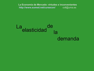 http://www.eumed.net/cursecon/coll@uma.es
demanda
La
elasticidad
de
la
La Economía de Mercado: virtudes e inconvenientes
http://www.eumed.net/cursecon/ coll@uma.es
 