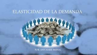 ELASTICIDAD DE LA DEMANDA
POR: ANN MARIE BERNAL
 