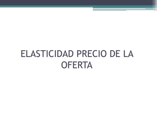 ELASTICIDAD PRECIO DE LA
OFERTA

 