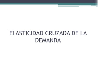 ELASTICIDAD CRUZADA DE LA
DEMANDA

 