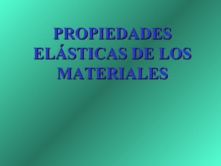 PROPIEDADES
ELÁSTICAS DE LOS
  MATERIALES
 