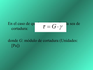 En el caso de que la tensión aplicada sea de
 cortadura:

donde G: módulo de cortadura (Unidades:
  [Pa])
 