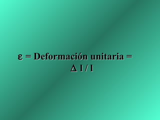 ε = Deformación unitaria =
           ∆ l/l
 