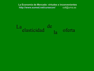 coll@uma.es
oferta
La
elasticidad
de
la
La Economía de Mercado: virtudes e inconvenientes
http://www.eumed.net/cursecon/ coll@uma.es
 
