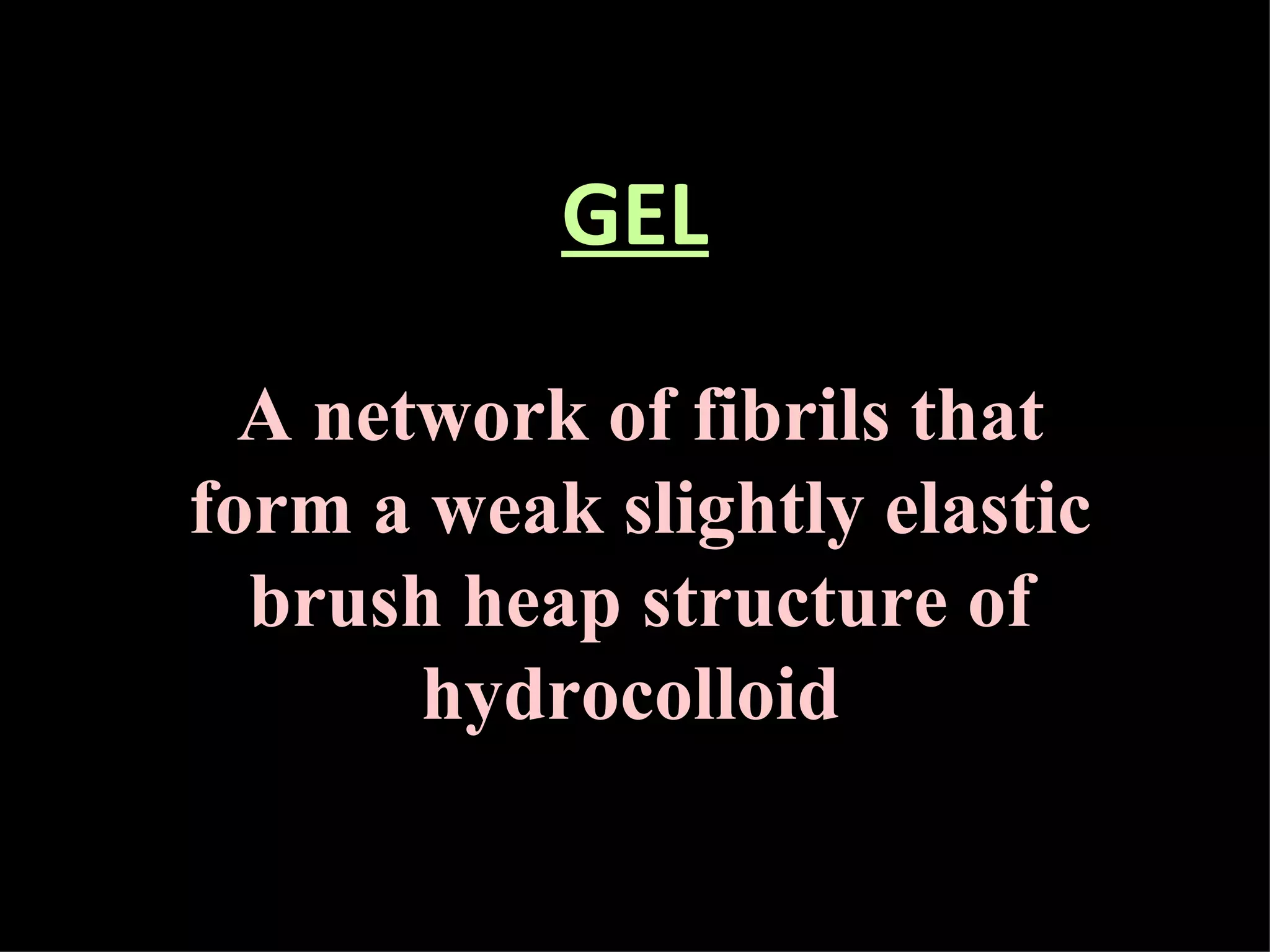 GEL A network of fibrils that form a weak slightly elastic brush heap structure of hydrocolloid  