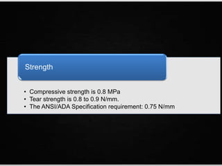 • Compressive strength is 0.8 MPa
• Tear strength is 0.8 to 0.9 N/mm.
• The ANSI/ADA Specification requirement: 0.75 N/mm
Strength
 