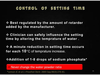 26
*Lemon JC et al ( J Prosthet Dent: 2003 Sep;90(3):276-81.
Never change the water powder ratio
 